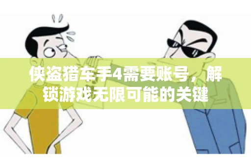 侠盗猎车手4需要账号，解锁游戏无限可能的关键