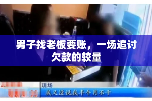 男子找老板要账，一场追讨欠款的较量