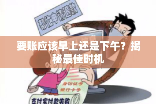 要账应该早上还是下午？揭秘最佳时机