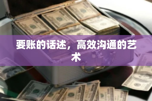 要账的话述,高效沟通的艺术 要账的话述,高效沟通的艺术