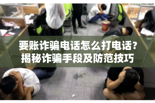 要账诈骗电话怎么打电话?揭秘诈骗手段及防范技巧 要账诈骗电话怎么打电话?揭秘诈骗手段及防范技巧