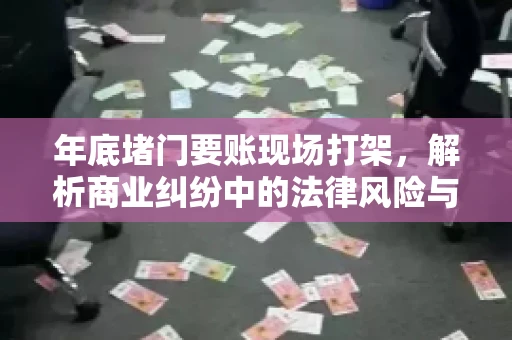 年底堵门要账现场打架，解析商业纠纷中的法律风险与应对策略