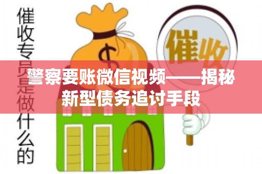 警察要账微信视频——揭秘新型债务追讨手段