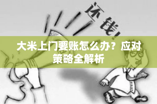 大米上门要账怎么办？应对策略全解析