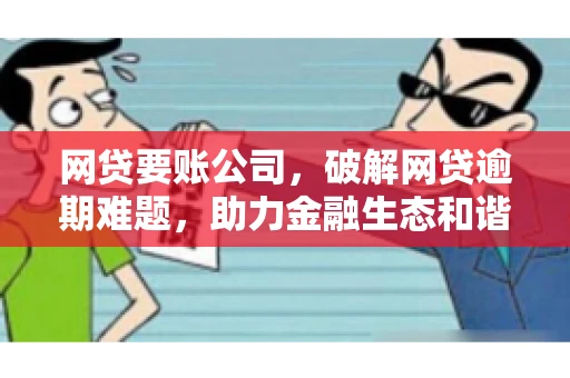 网贷要账公司，破解网贷逾期难题，助力金融生态和谐发展