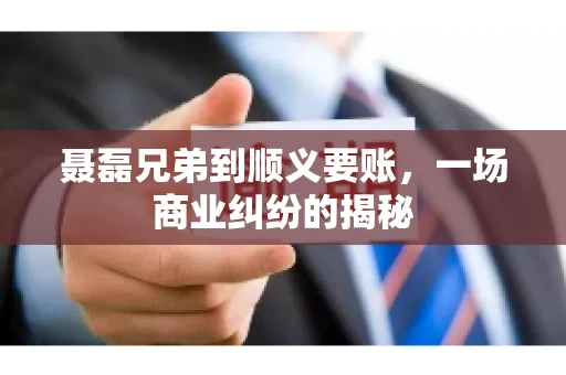 聂磊兄弟到顺义要账，一场商业纠纷的揭秘