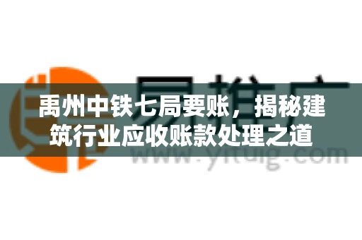 禹州中铁七局要账，揭秘建筑行业应收账款处理之道