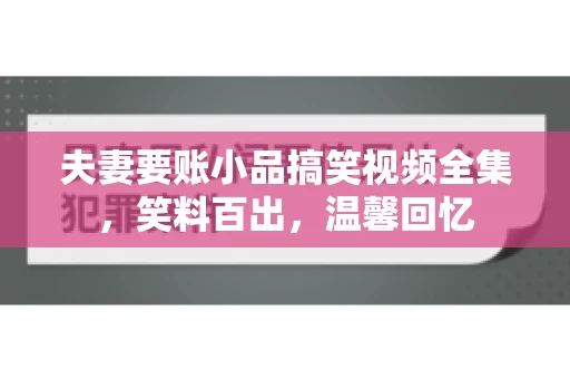 夫妻要账小品搞笑视频全集，笑料百出，温馨回忆