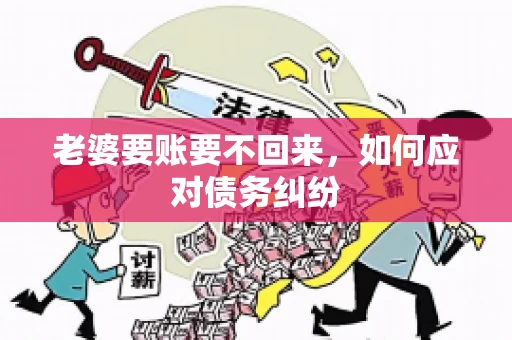 老婆要账要不回来，如何应对债务纠纷