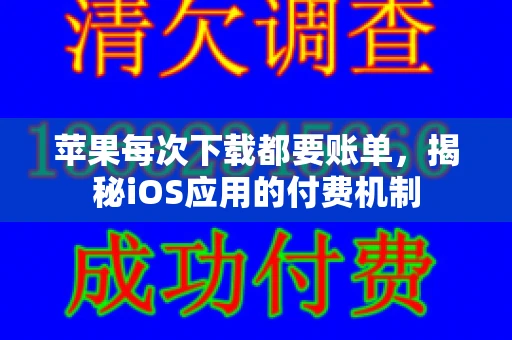 苹果每次下载都要账单，揭秘iOS应用的付费机制