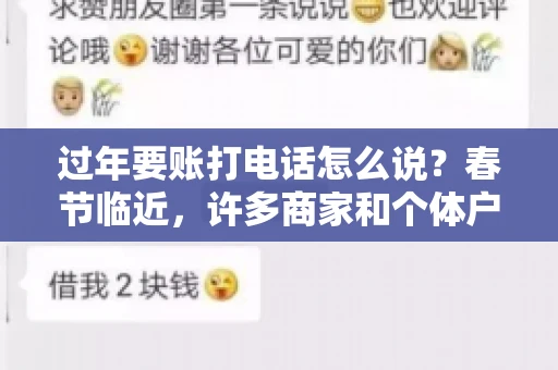 过年要账打电话怎么说？春节临近，许多商家和个体户开始忙碌地整理账目，准备向客户要账。打电话要账是常见的一种方式，但如何开口，如何措辞，往往让人头疼。本文将为您提供一些建议，帮助您在春节期间顺利要账
