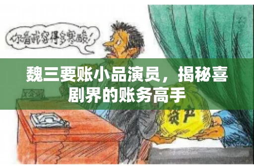 魏三要账小品演员，揭秘喜剧界的账务高手