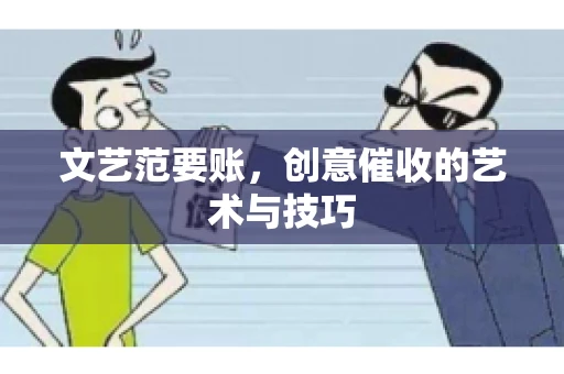 文艺范要账,创意催收的艺术与技巧 文艺范要账,创意催收的艺术与技巧