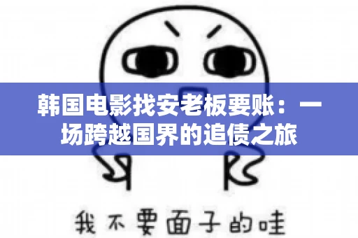 韩国电影找安老板要账：一场跨越国界的追债之旅