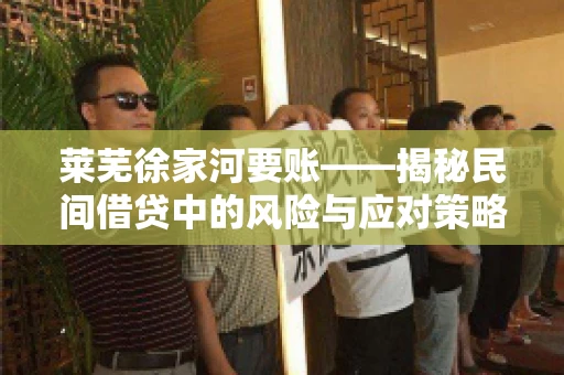 莱芜徐家河要账——揭秘民间借贷中的风险与应对策略 莱芜徐家河要账——揭秘民间借贷中的风险与应对策略