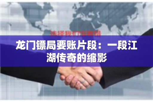 龙门镖局要账片段：一段江湖传奇的缩影