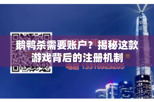 鹅鸭杀需要账户？揭秘这款游戏背后的注册机制