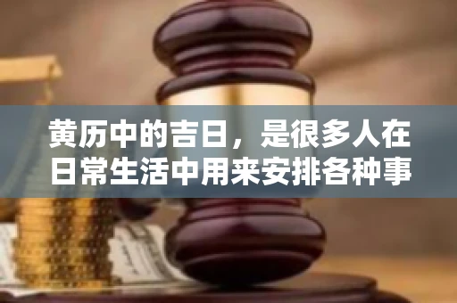 黄历中的吉日,是很多人在日常生活中用来安排各种事宜的重要参考。那么,对于要账这样一件事情,黄历上又有哪些日子是特别适合的呢?今天,我们就来聊聊这个话题。 黄历中的吉日,是很多人在日常生活中用来安排各种事宜的重要参考。那么,对于要账这样一件事情,黄历上又有哪些日子是特别适合的呢?今天,我们就来聊聊这个话题。