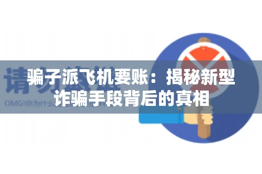 骗子派飞机要账：揭秘新型诈骗手段背后的真相