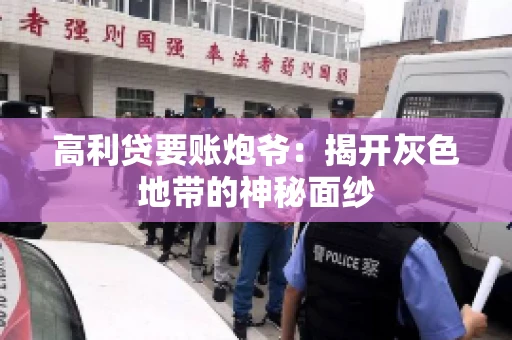 高利贷要账炮爷:揭开灰色地带的神秘面纱 高利贷要账炮爷:揭开灰色地带的神秘面纱