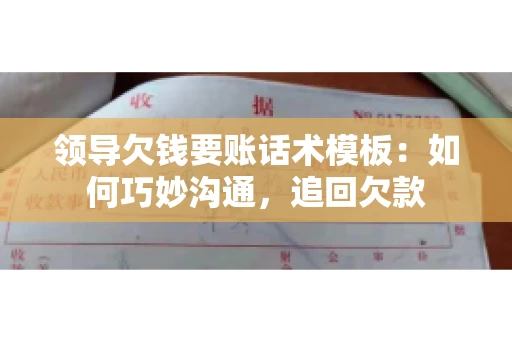 领导欠钱要账话术模板：如何巧妙沟通，追回欠款