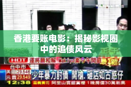 香港要账电影：揭秘影视圈中的追债风云