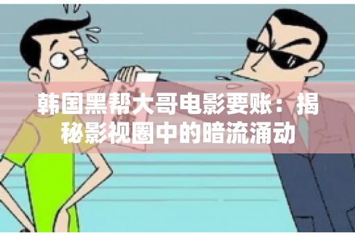 韩国黑帮大哥电影要账:揭秘影视圈中的暗流涌动 韩国黑帮大哥电影要账:揭秘影视圈中的暗流涌动