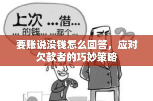 要账说没钱怎么回答,应对欠款者的巧妙策略 要账说没钱怎么回答,应对欠款者的巧妙策略