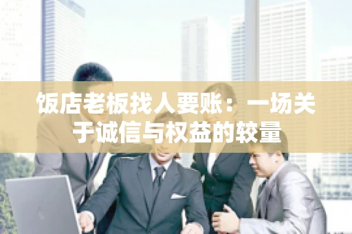 饭店老板找人要账:一场关于诚信与权益的较量 饭店老板找人要账:一场关于诚信与权益的较量