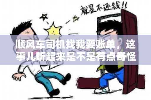 顺风车司机找我要账单，这事儿听起来是不是有点奇怪？但现实生活中，这样的案例还真不少。今天，我就来和大家聊聊这个话题，看看顺风车司机找乘客要账单的背后，究竟隐藏着什么。