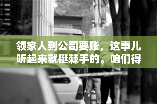 领家人到公司要账，这事儿听起来就挺棘手的。咱们得聊聊这其中的门道，毕竟，这涉及到家庭、法律和人情世故。话说回来，谁家没个难处呢？今天，咱们就聊聊这个话题，希望能给那些正为此头疼的朋友们提供点帮助。