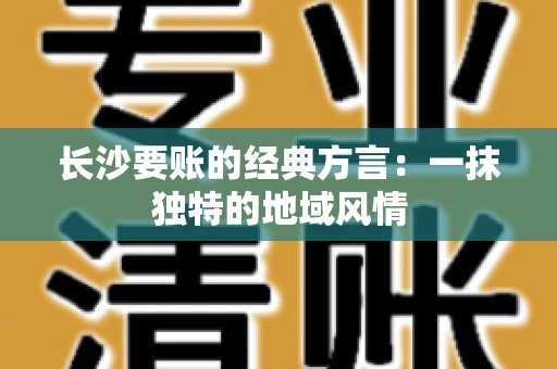 长沙要账的经典方言：一抹独特的地域风情