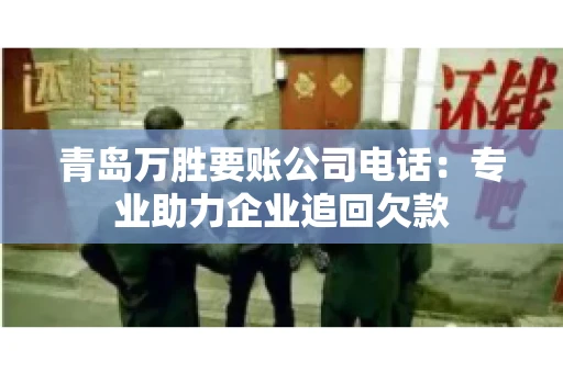 青岛万胜要账公司电话：专业助力企业追回欠款