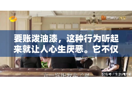 要账泼油漆,这种行为听起来就让人心生厌恶。它不仅侵犯了他人财产权,还可能触犯法律。那么,这种行为究竟是什么性质?今天,我们就来聊聊这个话题。 要账泼油漆,这种行为听起来就让人心生厌恶。它不仅侵犯了他人财产权,还可能触犯法律。那么,这种行为究竟是什么性质?今天,我们就来聊聊这个话题。