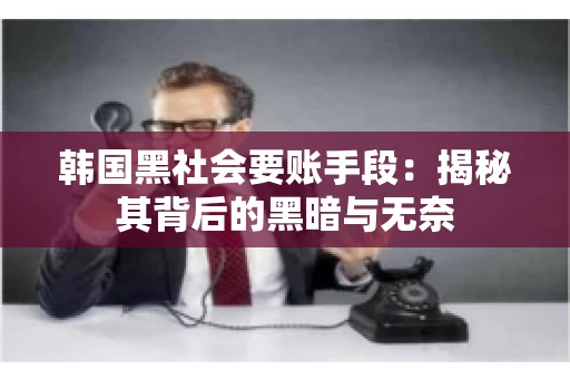 韩国黑社会要账手段：揭秘其背后的黑暗与无奈