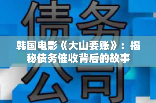 韩国电影《大山要账》：揭秘债务催收背后的故事