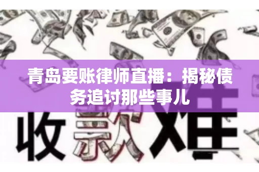 青岛要账律师直播：揭秘债务追讨那些事儿