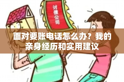 面对要账电话怎么办？我的亲身经历和实用建议