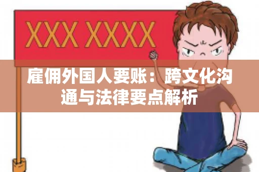 雇佣外国人要账：跨文化沟通与法律要点解析