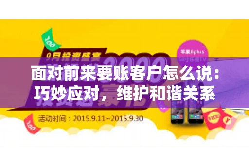 面对前来要账客户怎么说：巧妙应对，维护和谐关系