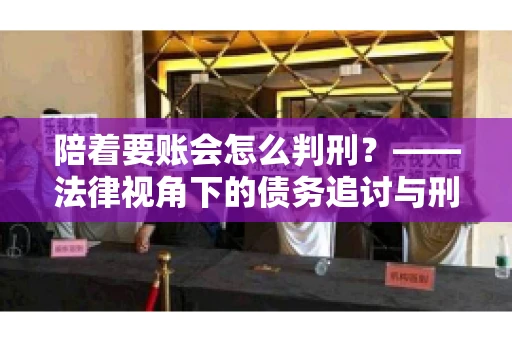 陪着要账会怎么判刑？——法律视角下的债务追讨与刑事责任