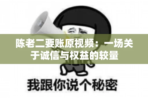 陈老二要账原视频：一场关于诚信与权益的较量