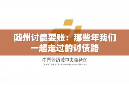 随州讨债要账:那些年我们一起走过的讨债路 随州讨债要账:那些年我们一起走过的讨债路