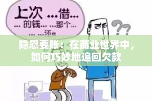 隐忍要账：在商业世界中，如何巧妙地追回欠款