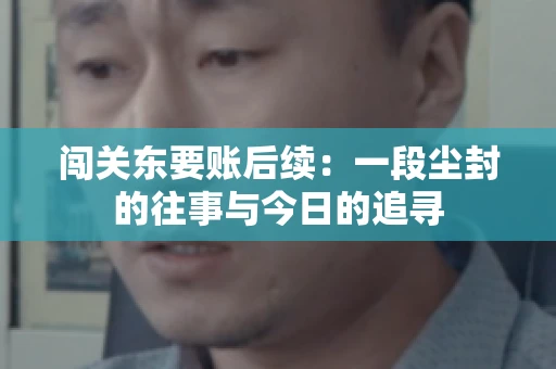 闯关东要账后续：一段尘封的往事与今日的追寻