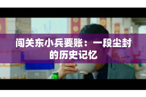 闯关东小兵要账：一段尘封的历史记忆