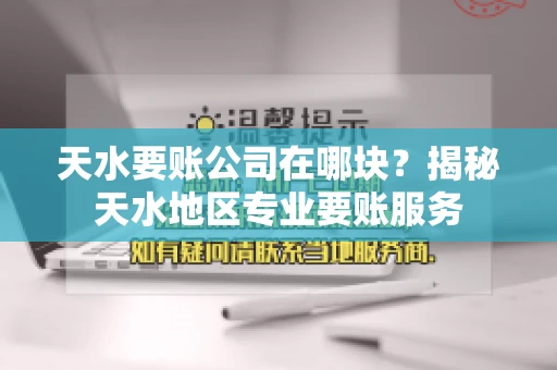 天水要账公司在哪块？揭秘天水地区专业要账服务