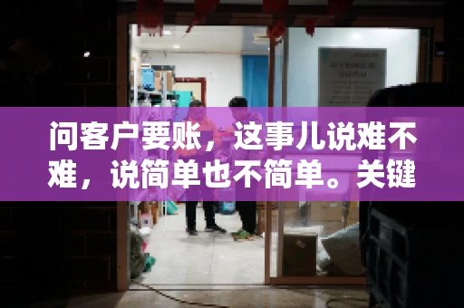 问客户要账,这事儿说难不难,说简单也不简单。关键是要掌握一些技巧,让整个要账过程既不伤和气,又能顺利收回款项。今天,我就来跟大家聊聊这个话题,希望能给大家带来一些实用的建议。 问客户要账,这事儿说难不难,说简单也不简单。关键是要掌握一些技巧,让整个要账过程既不伤和气,又能顺利收回款项。今天,我就来跟大家聊聊这个话题,希望能给大家带来一些实用的建议。