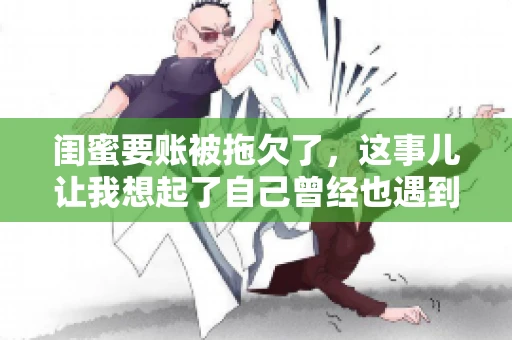 闺蜜要账被拖欠了，这事儿让我想起了自己曾经也遇到过类似的情况。咱们就来聊聊这个话题，看看遇到闺蜜要账被拖欠了，我们该怎么办。