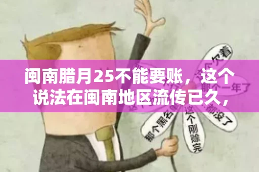 闽南腊月25不能要账，这个说法在闽南地区流传已久，很多人都知道，但究竟是什么原因，又有什么依据呢？今天，我们就来聊聊这个话题。